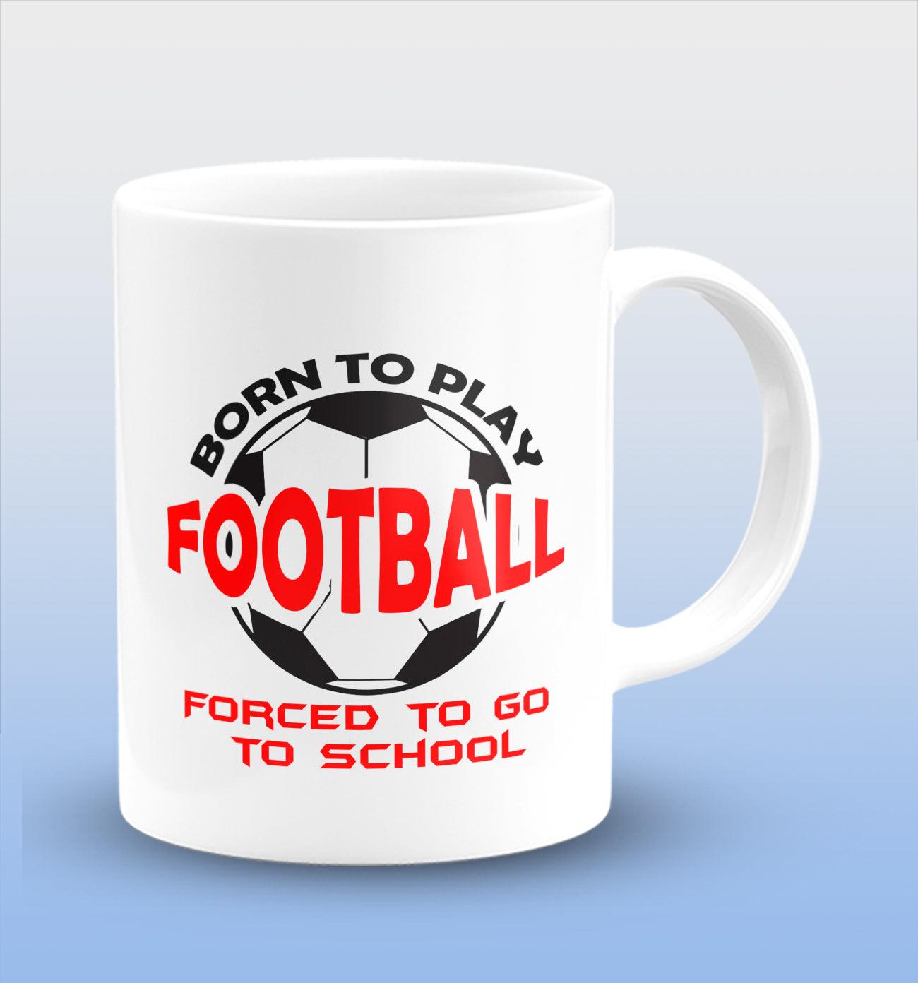 Born to Play Football Forced to Go to School White Cermic Coffee Mug 330 ml, Microwave & Dishwasher Safe| CM-R156