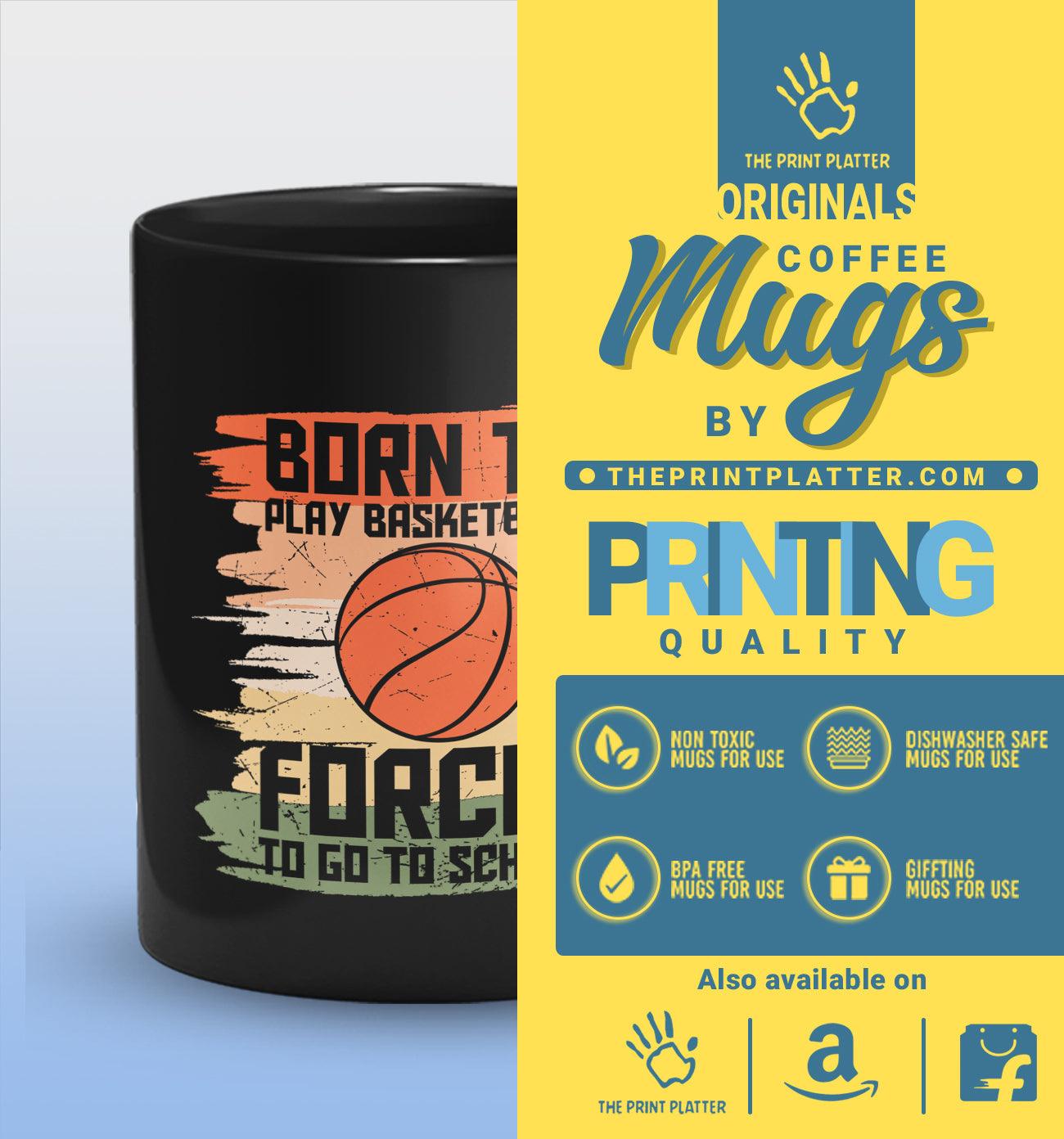 Born To Play Basketball Forced To Go To School Full Black Cermic Coffee Mug 330 ml, Microwave & Dishwasher Safe| CM-R168